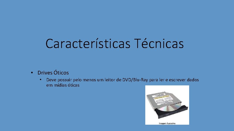 Características Técnicas • Drives Óticos • Deve possuir pelo menos um leitor de DVD/Blu-Ray