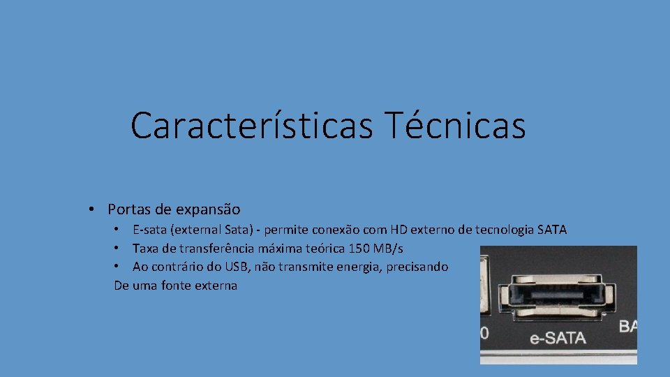 Características Técnicas • Portas de expansão • E-sata (external Sata) - permite conexão com