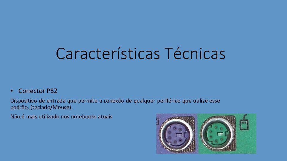 Características Técnicas • Conector PS 2 Dispositivo de entrada que permite a conexão de