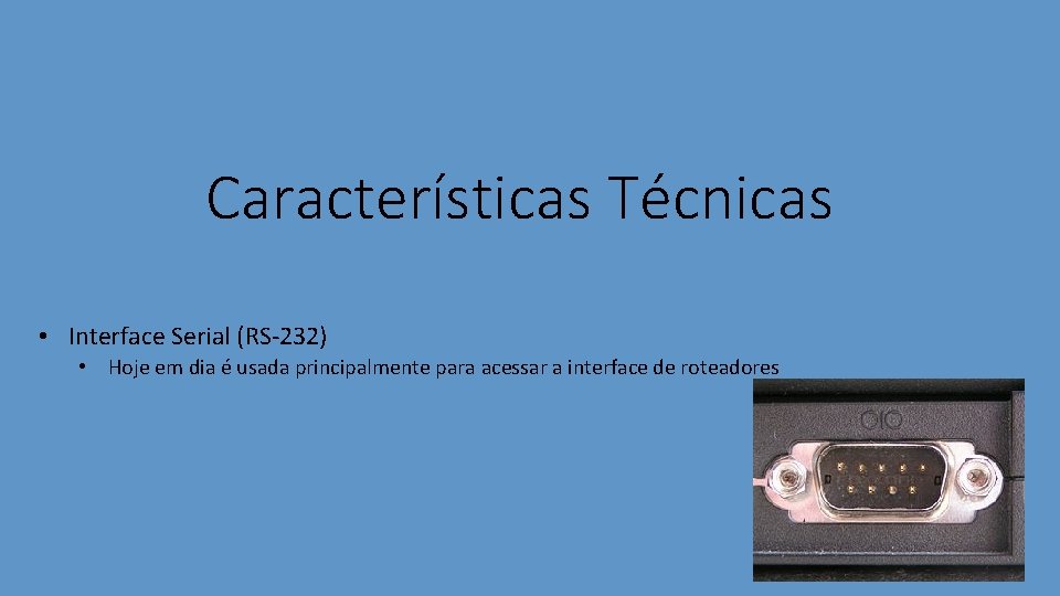 Características Técnicas • Interface Serial (RS-232) • Hoje em dia é usada principalmente para