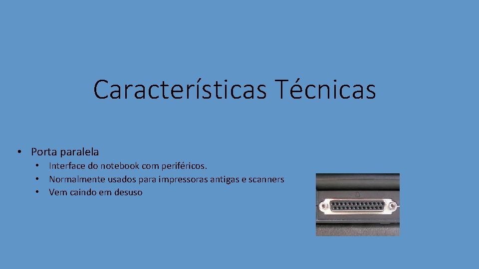 Características Técnicas • Porta paralela • Interface do notebook com periféricos. • Normalmente usados