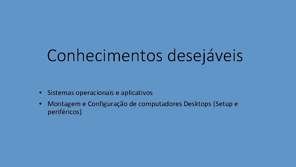 Conhecimentos desejáveis • Sistemas operacionais e aplicativos • Montagem e Configuração de computadores Desktops