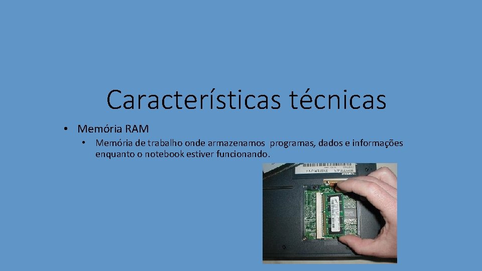 Características técnicas • Memória RAM • Memória de trabalho onde armazenamos programas, dados e