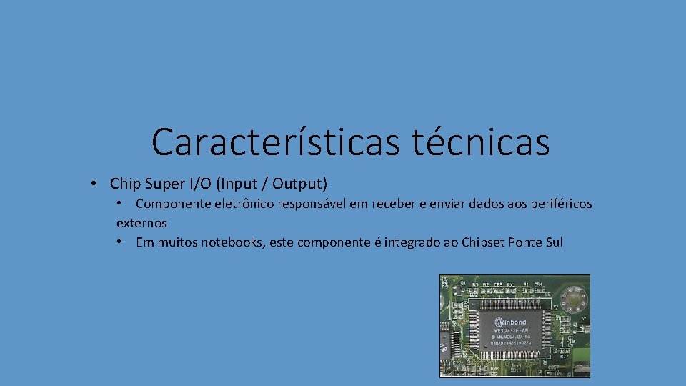 Características técnicas • Chip Super I/O (Input / Output) • Componente eletrônico responsável em