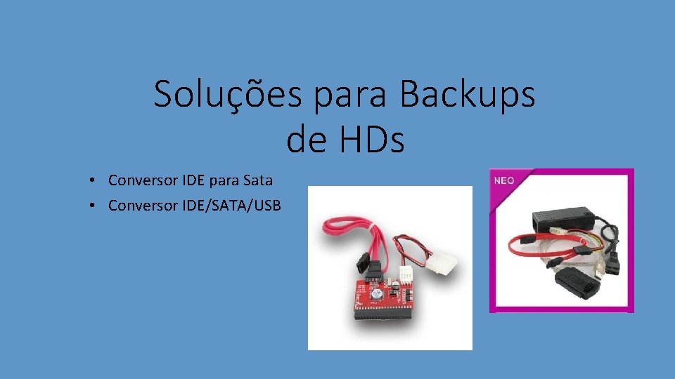 Soluções para Backups de HDs • Conversor IDE para Sata • Conversor IDE/SATA/USB 