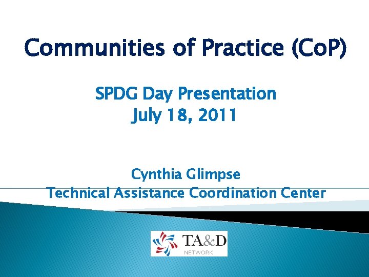 Communities of Practice (Co. P) SPDG Day Presentation July 18, 2011 Cynthia Glimpse Technical