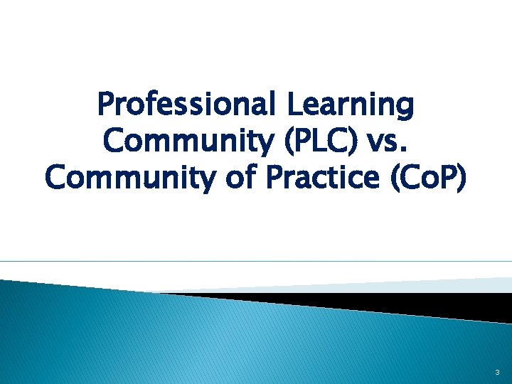 Professional Learning Community (PLC) vs. Community of Practice (Co. P) 3 