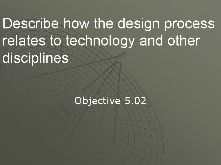 Describe how the design process relates to technology and other disciplines Objective 5. 02