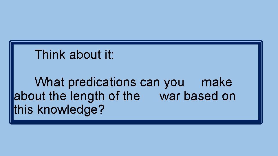 Think about it: What predications can you make about the length of the war
