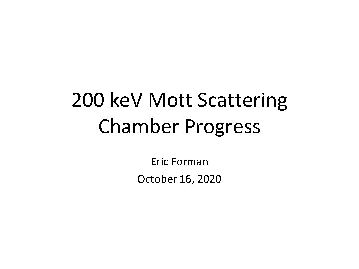 200 ke. V Mott Scattering Chamber Progress Eric Forman October 16, 2020 