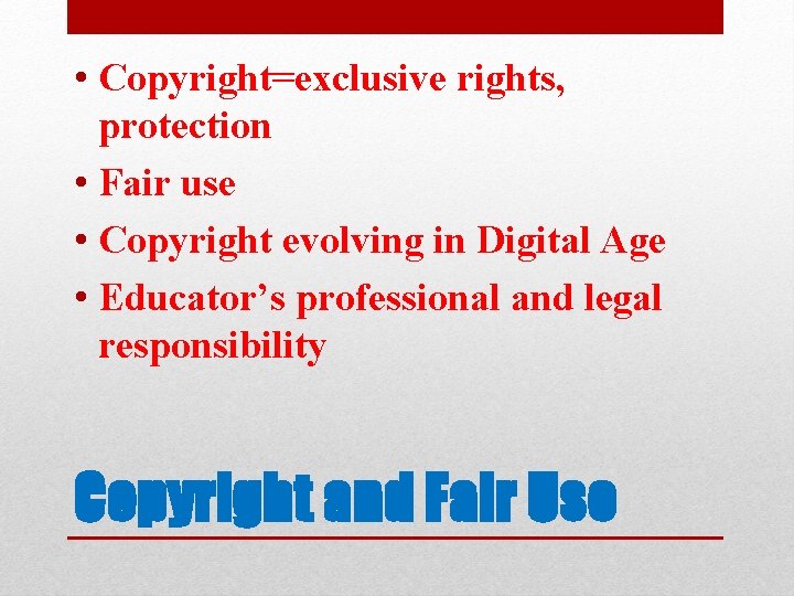  • Copyright=exclusive rights, protection • Fair use • Copyright evolving in Digital Age