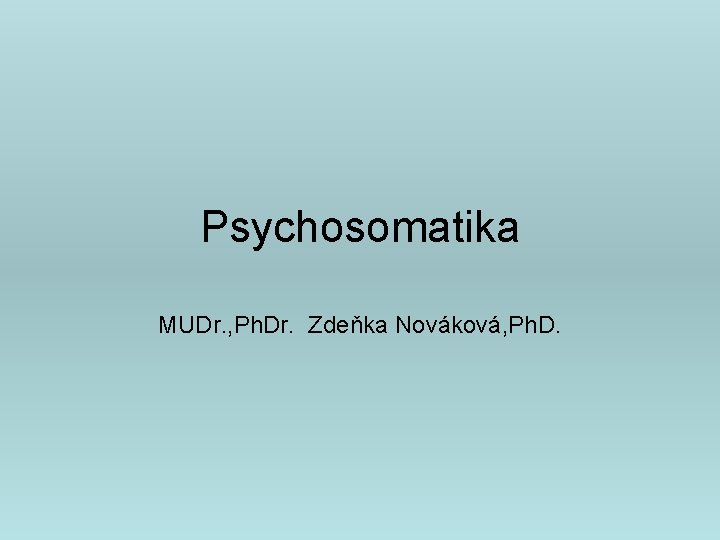 Psychosomatika MUDr. , Ph. Dr. Zdeňka Nováková, Ph. D. 