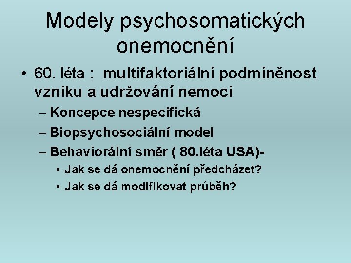 Modely psychosomatických onemocnění • 60. léta : multifaktoriální podmíněnost vzniku a udržování nemoci –