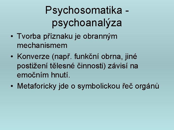 Psychosomatika psychoanalýza • Tvorba příznaku je obranným mechanismem • Konverze (např. funkční obrna, jiné
