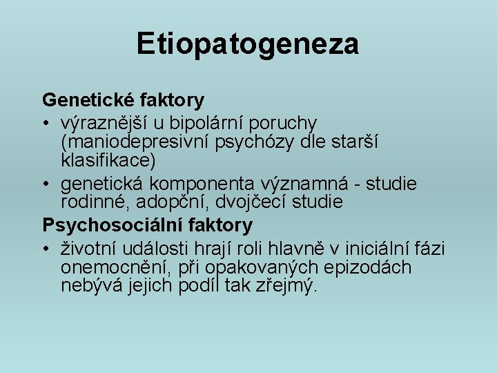 Etiopatogeneza Genetické faktory • výraznější u bipolární poruchy (maniodepresivní psychózy dle starší klasifikace) •