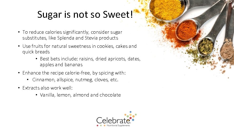 Sugar is not so Sweet! • To reduce calories significantly, consider sugar substitutes, like