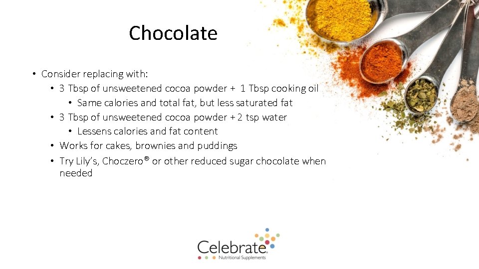 Chocolate • Consider replacing with: • 3 Tbsp of unsweetened cocoa powder + 1