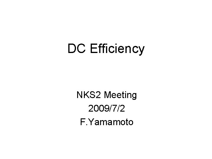 DC Efficiency NKS 2 Meeting 2009/7/2 F. Yamamoto 