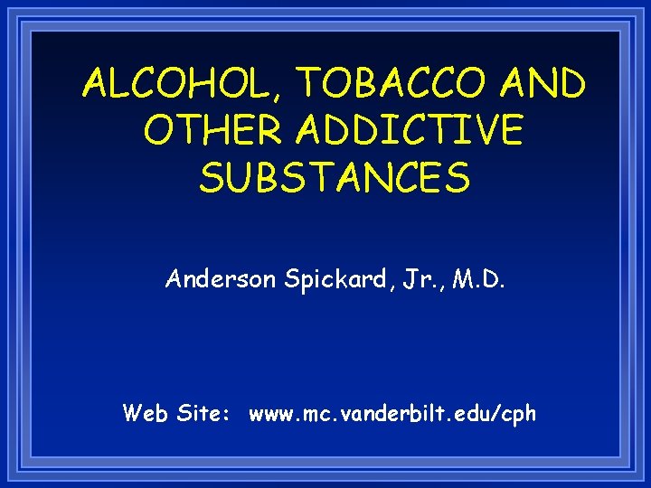 ALCOHOL, TOBACCO AND OTHER ADDICTIVE SUBSTANCES Anderson Spickard, Jr. , M. D. Web Site: