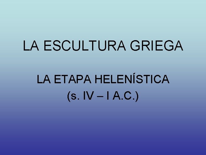 LA ESCULTURA GRIEGA LA ETAPA HELENÍSTICA (s. IV – I A. C. ) 