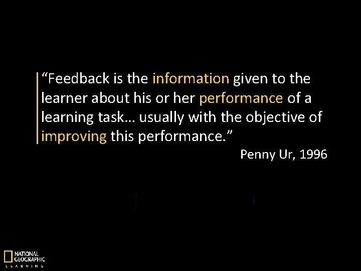 “Feedback is the information given to the learner about his or her performance of