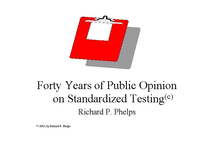 Forty Years of Public Opinion on Standardized Testing(c) Richard P. Phelps (c) 2003, by