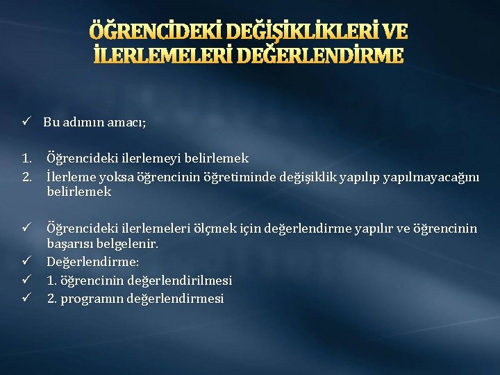 ÖĞRENCİDEKİ DEĞİŞİKLİKLERİ VE İLERLEMELERİ DEĞERLENDİRME ü Bu adımın amacı; 1. Öğrencideki ilerlemeyi belirlemek 2.