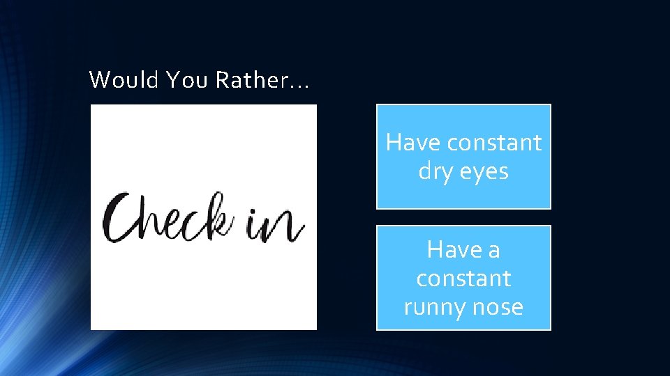 Would You Rather. . . Have constant dry eyes Have a constant runny nose