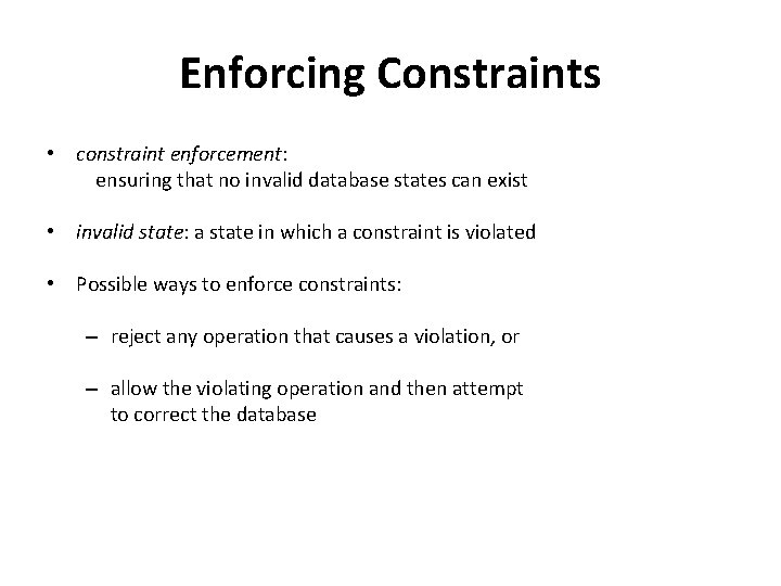 Enforcing Constraints • constraint enforcement: ensuring that no invalid database states can exist •