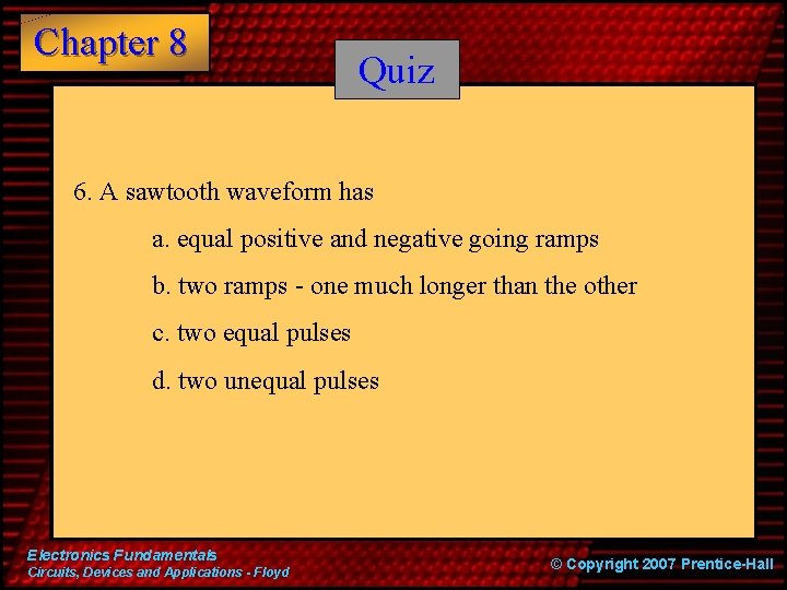 Chapter 8 Quiz 6. A sawtooth waveform has a. equal positive and negative going