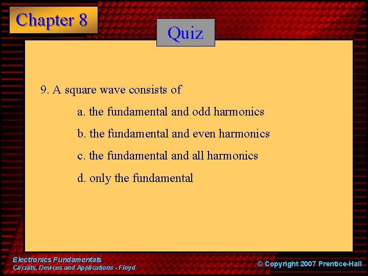 Chapter 8 Quiz 9. A square wave consists of a. the fundamental and odd