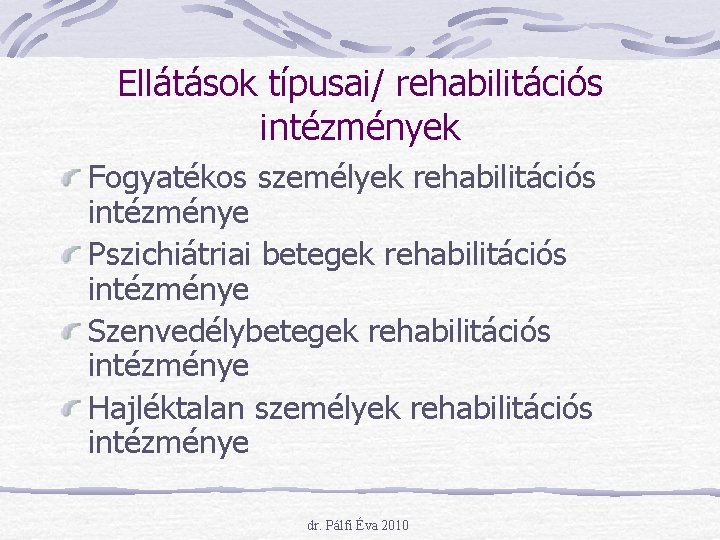 Ellátások típusai/ rehabilitációs intézmények Fogyatékos személyek rehabilitációs intézménye Pszichiátriai betegek rehabilitációs intézménye Szenvedélybetegek rehabilitációs