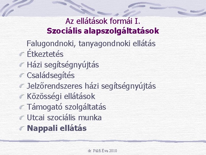 Az ellátások formái I. Szociális alapszolgáltatások Falugondnoki, tanyagondnoki ellátás Étkeztetés Házi segítségnyújtás Családsegítés Jelzőrendszeres