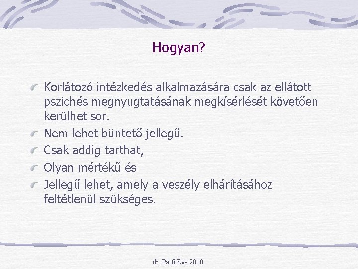 Hogyan? Korlátozó intézkedés alkalmazására csak az ellátott pszichés megnyugtatásának megkísérlését követően kerülhet sor. Nem