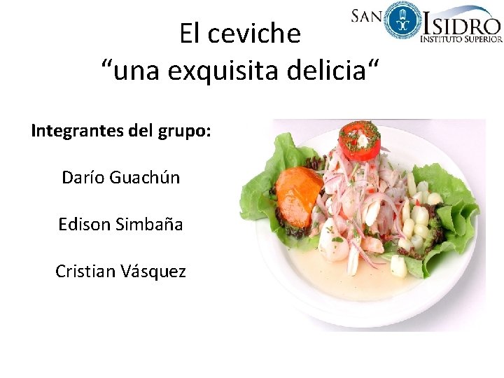 El ceviche “una exquisita delicia“ Integrantes del grupo: Darío Guachún Edison Simbaña Cristian Vásquez