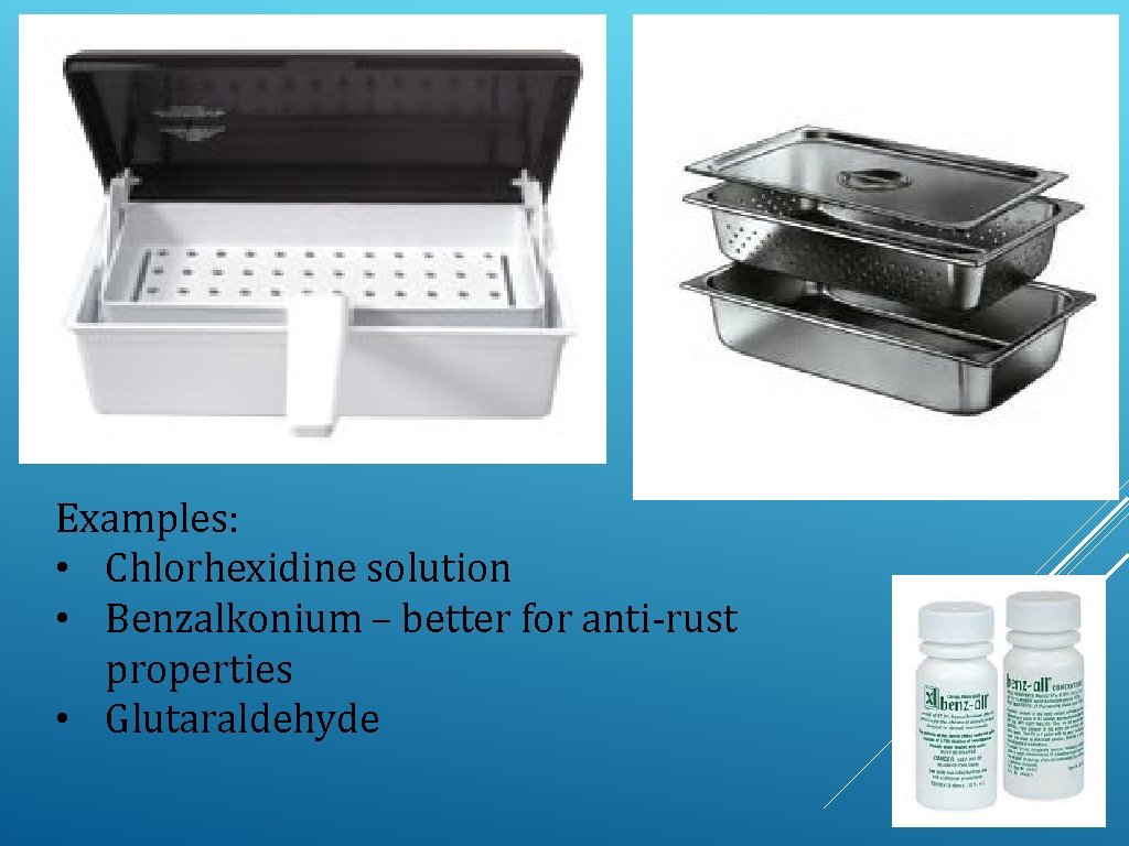 Examples: • Chlorhexidine solution • Benzalkonium – better for anti-rust properties • Glutaraldehyde 
