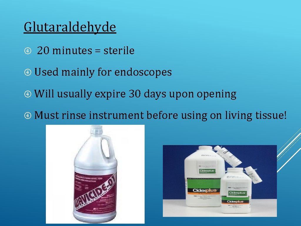 Glutaraldehyde 20 minutes = sterile Used mainly for endoscopes Will usually expire 30 days