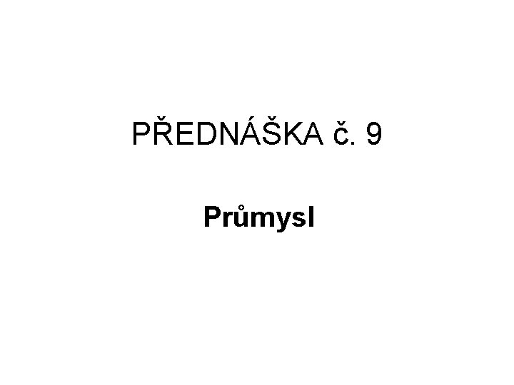 PŘEDNÁŠKA č. 9 Průmysl 