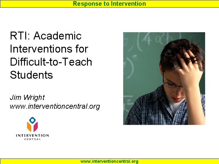 Response to Intervention RTI: Academic Interventions for Difficult-to-Teach Students Jim Wright www. interventioncentral. org