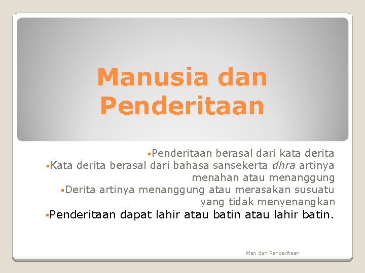 Manusia dan Penderitaan §Penderitaan berasal dari kata derita §Kata derita berasal dari bahasa sansekerta