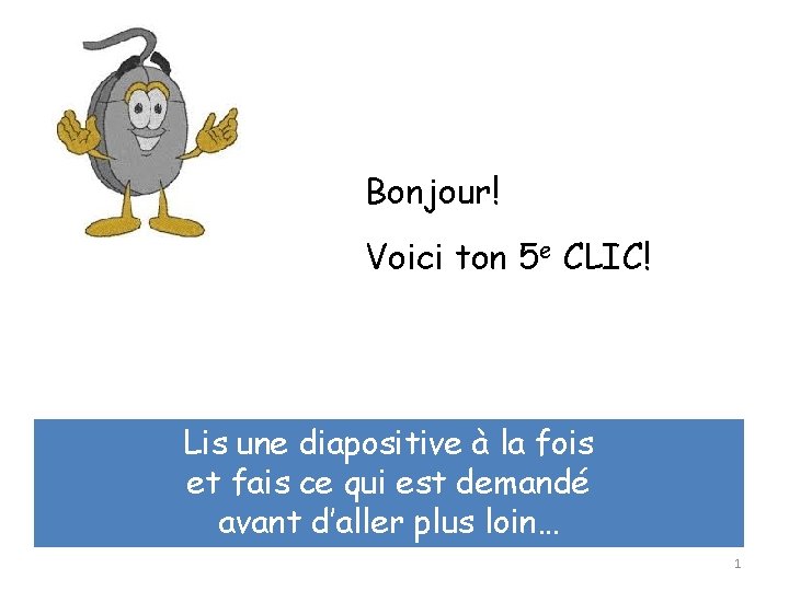 Bonjour! Voici ton 5 e CLIC! Lis une diapositive à la fois et fais