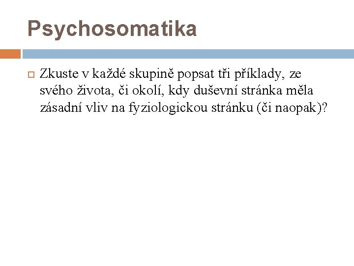 Psychosomatika Zkuste v každé skupině popsat tři příklady, ze svého života, či okolí, kdy