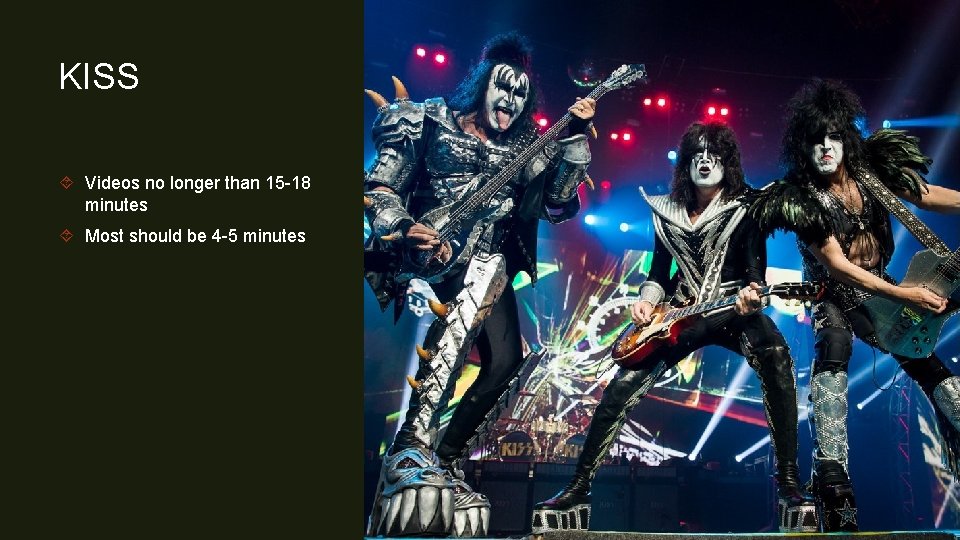 KISS Videos no longer than 15 -18 minutes Most should be 4 -5 minutes