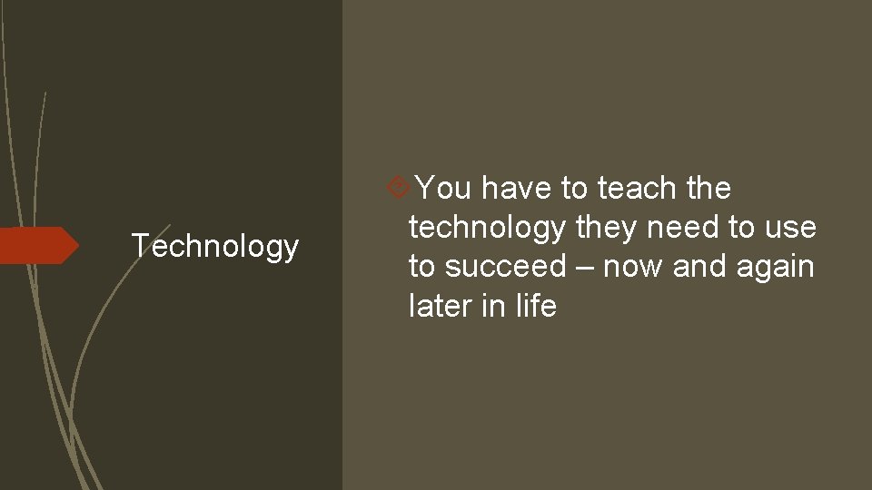 Technology You have to teach the technology they need to use to succeed –