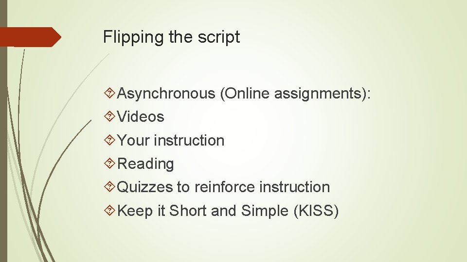 Flipping the script Asynchronous (Online assignments): Videos Your instruction Reading Quizzes to reinforce instruction