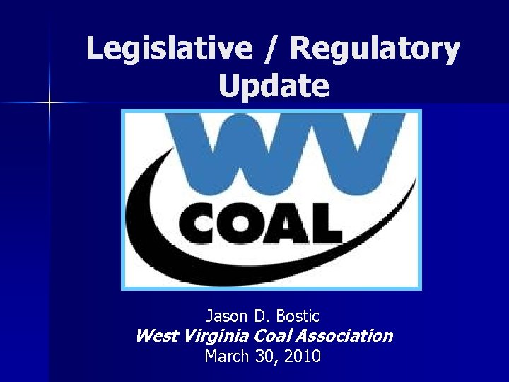 Legislative / Regulatory Update Jason D. Bostic West Virginia Coal Association March 30, 2010