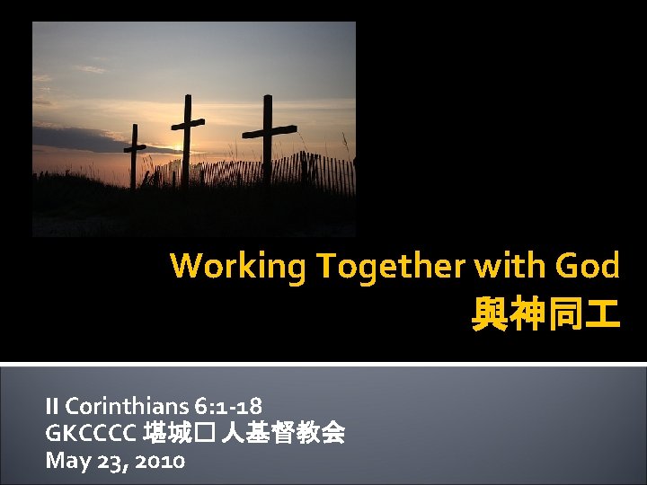 Working Together with God 與神同 II Corinthians 6: 1 -18 GKCCCC 堪城� 人基督教会 May
