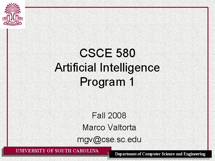 CSCE 580 Artificial Intelligence Program 1 Fall 2008 Marco Valtorta mgv@cse. sc. edu UNIVERSITY