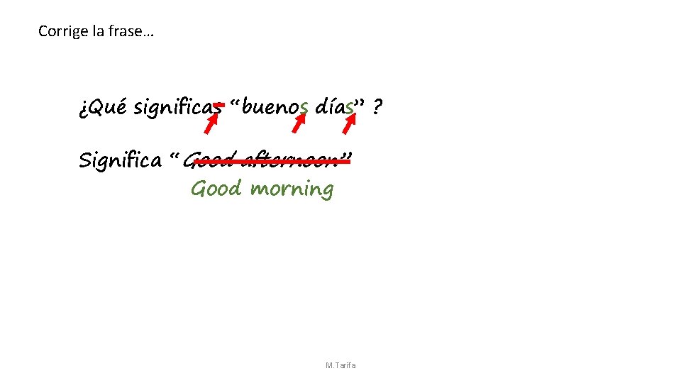 Corrige la frase… ¿Qué significas “bueno s días” ? Significa “Good afternoon” Good morning