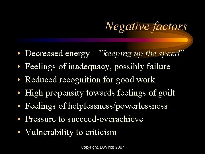 Negative factors • • Decreased energy—”keeping up the speed” Feelings of inadequacy, possibly failure